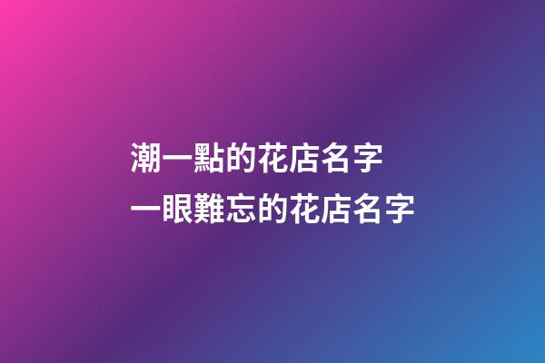 潮一點的花店名字 一眼難忘的花店名字-第1張-店鋪起名-玄機派